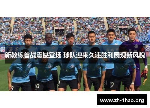 新教练首战震撼登场 球队迎来久违胜利展现新风貌