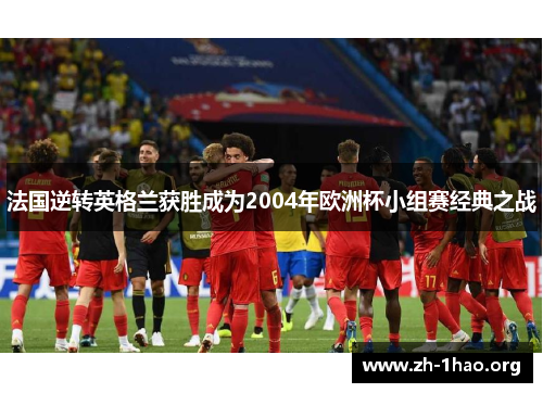 法国逆转英格兰获胜成为2004年欧洲杯小组赛经典之战