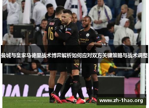 曼城与皇家马德里战术博弈解析如何应对双方关键策略与战术调整