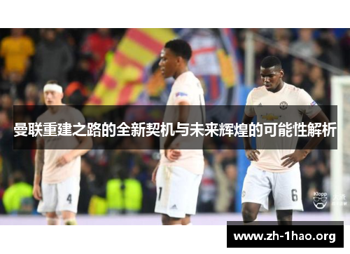 曼联重建之路的全新契机与未来辉煌的可能性解析