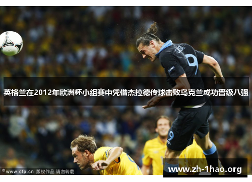 英格兰在2012年欧洲杯小组赛中凭借杰拉德传球击败乌克兰成功晋级八强