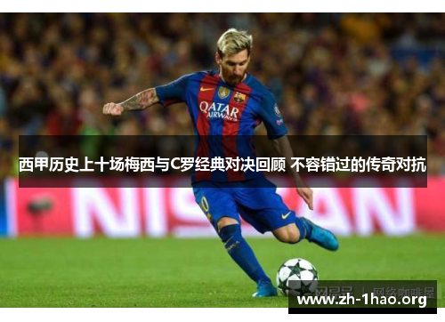 西甲历史上十场梅西与C罗经典对决回顾 不容错过的传奇对抗