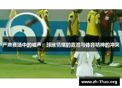 严肃赛场中的嘘声：球迷情绪的宣泄与体育精神的冲突