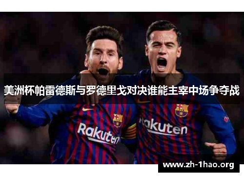 美洲杯帕雷德斯与罗德里戈对决谁能主宰中场争夺战