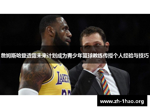 詹姆斯哈登透露未来计划成为青少年篮球教练传授个人经验与技巧
