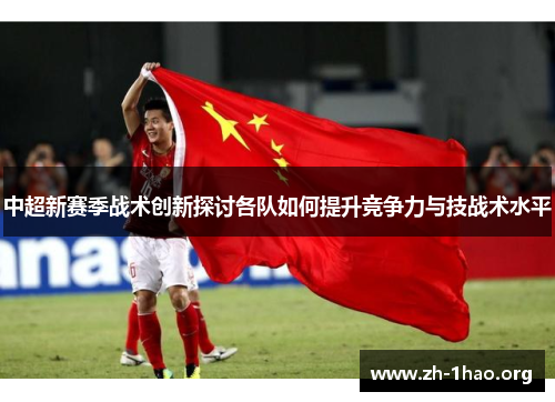 中超新赛季战术创新探讨各队如何提升竞争力与技战术水平