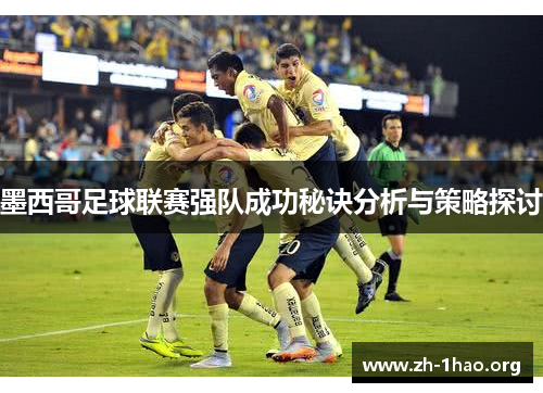 墨西哥足球联赛强队成功秘诀分析与策略探讨