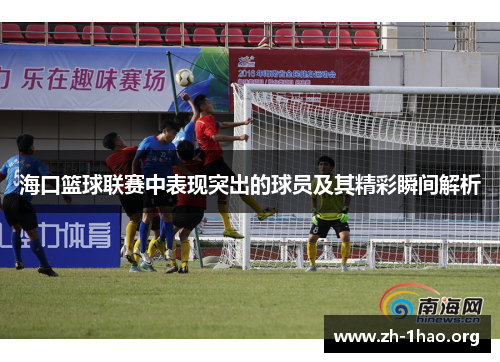 海口篮球联赛中表现突出的球员及其精彩瞬间解析