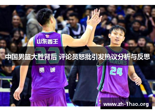 中国男篮大胜背后 评论员怒批引发热议分析与反思