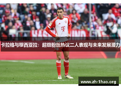 卡拉格与穆西亚拉：超级粉丝热议二人表现与未来发展潜力