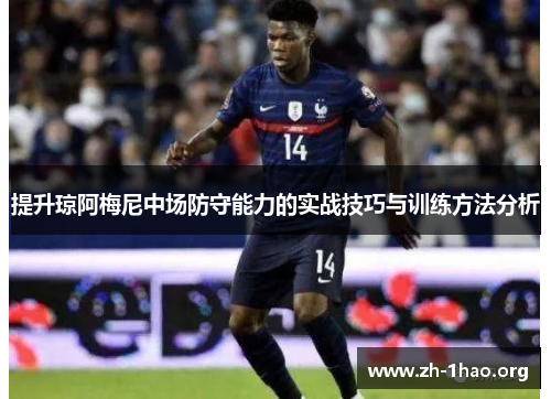 提升琼阿梅尼中场防守能力的实战技巧与训练方法分析