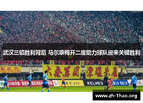 武汉三镇胜利背后 马尔康梅开二度助力球队迎来关键胜利