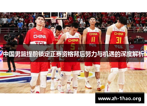 中国男篮提前锁定正赛资格背后努力与机遇的深度解析