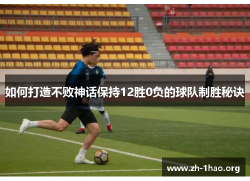 如何打造不败神话保持12胜0负的球队制胜秘诀