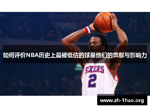 如何评价NBA历史上最被低估的球星他们的贡献与影响力