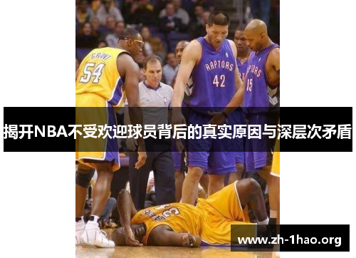 揭开NBA不受欢迎球员背后的真实原因与深层次矛盾
