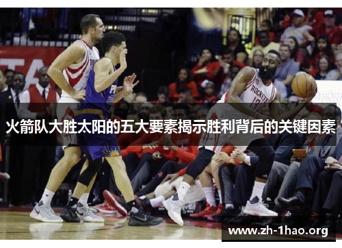 火箭队大胜太阳的五大要素揭示胜利背后的关键因素