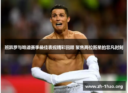 班凯罗与哈迪赛季最佳表现精彩回顾 聚焦两位新星的非凡时刻