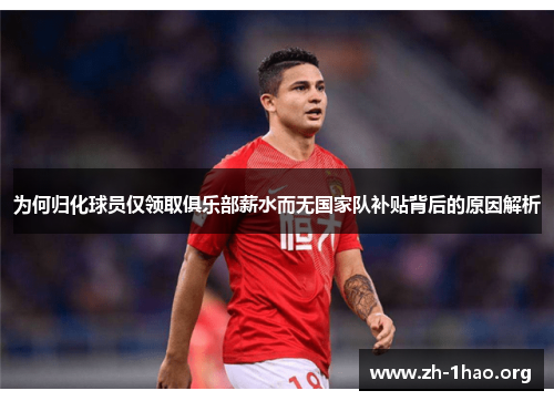 为何归化球员仅领取俱乐部薪水而无国家队补贴背后的原因解析