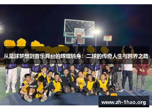 从篮球梦想到音乐舞台的辉煌转身：二球的传奇人生与跨界之路