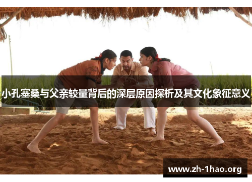 小孔塞桑与父亲较量背后的深层原因探析及其文化象征意义