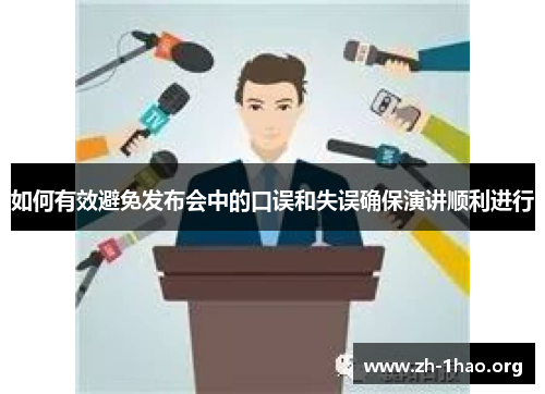 如何有效避免发布会中的口误和失误确保演讲顺利进行