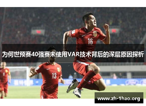 为何世预赛40强赛未使用VAR技术背后的深层原因探析