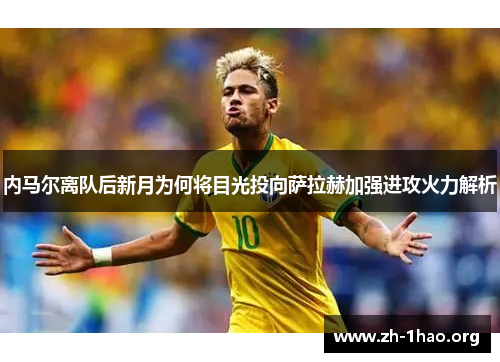 内马尔离队后新月为何将目光投向萨拉赫加强进攻火力解析