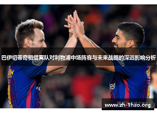 巴伊切蒂奇租借离队对利物浦中场阵容与未来战略的深远影响分析