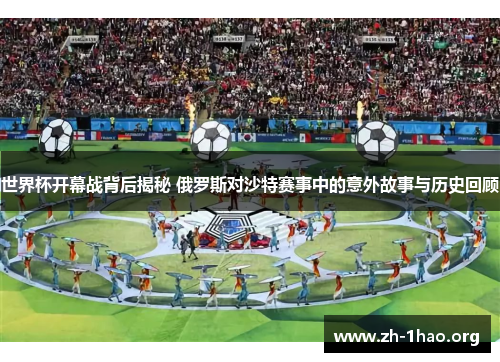 世界杯开幕战背后揭秘 俄罗斯对沙特赛事中的意外故事与历史回顾