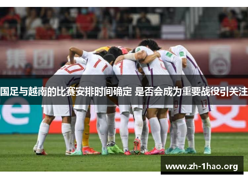 国足与越南的比赛安排时间确定 是否会成为重要战役引关注