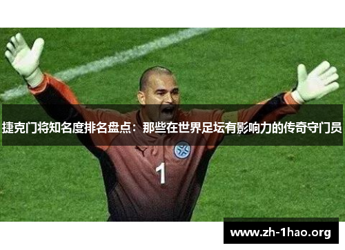 捷克门将知名度排名盘点：那些在世界足坛有影响力的传奇守门员