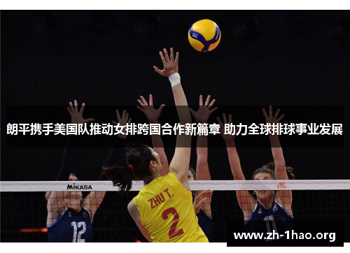 朗平携手美国队推动女排跨国合作新篇章 助力全球排球事业发展
