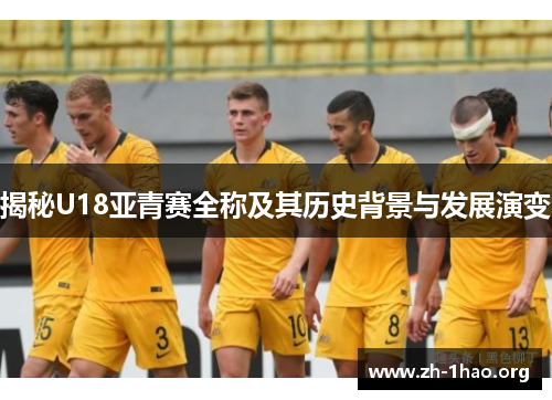 揭秘U18亚青赛全称及其历史背景与发展演变