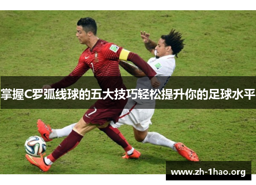 掌握C罗弧线球的五大技巧轻松提升你的足球水平