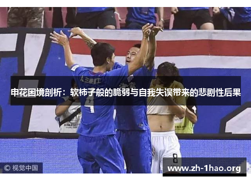 申花困境剖析：软柿子般的脆弱与自我失误带来的悲剧性后果