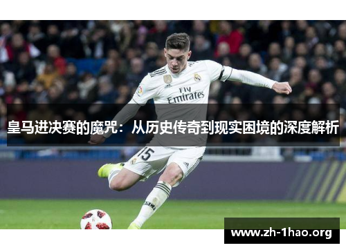 皇马进决赛的魔咒：从历史传奇到现实困境的深度解析