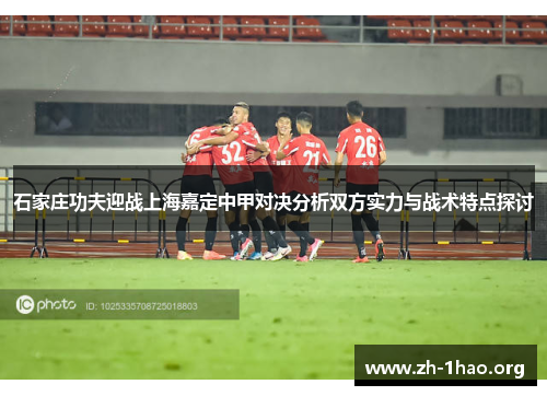 石家庄功夫迎战上海嘉定中甲对决分析双方实力与战术特点探讨