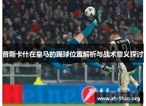 普斯卡什在皇马的踢球位置解析与战术意义探讨