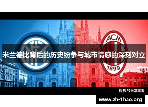 米兰德比背后的历史纷争与城市情感的深刻对立
