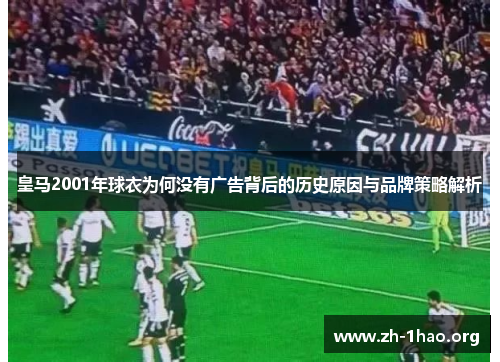 皇马2001年球衣为何没有广告背后的历史原因与品牌策略解析
