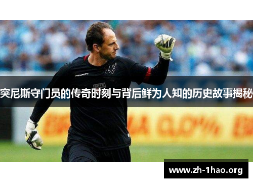 突尼斯守门员的传奇时刻与背后鲜为人知的历史故事揭秘