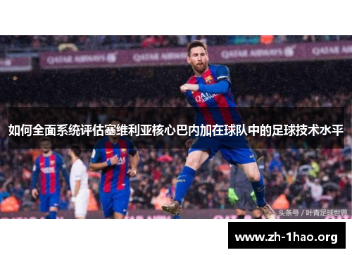 如何全面系统评估塞维利亚核心巴内加在球队中的足球技术水平