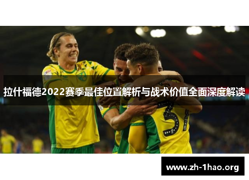 拉什福德2022赛季最佳位置解析与战术价值全面深度解读