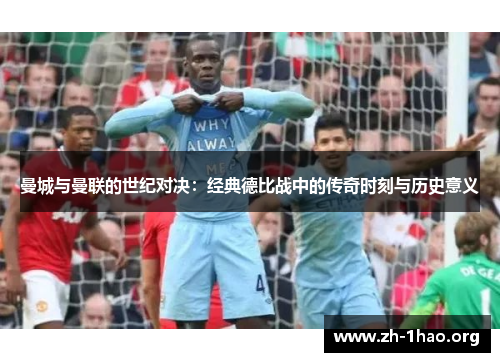 曼城与曼联的世纪对决：经典德比战中的传奇时刻与历史意义