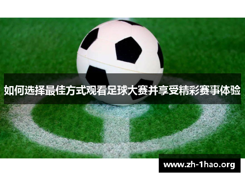如何选择最佳方式观看足球大赛并享受精彩赛事体验