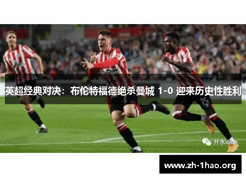 英超经典对决：布伦特福德绝杀曼城 1-0 迎来历史性胜利