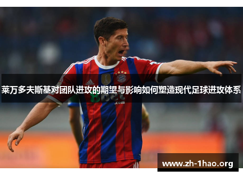 莱万多夫斯基对团队进攻的期望与影响如何塑造现代足球进攻体系