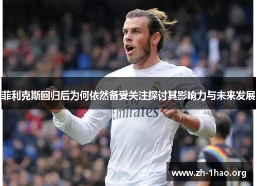 菲利克斯回归后为何依然备受关注探讨其影响力与未来发展