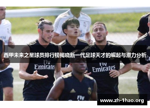 西甲未来之星球员排行榜揭晓新一代足球天才的崛起与潜力分析
